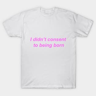 "I didn't consent to being born" ♡ Y2K slogan T-Shirt